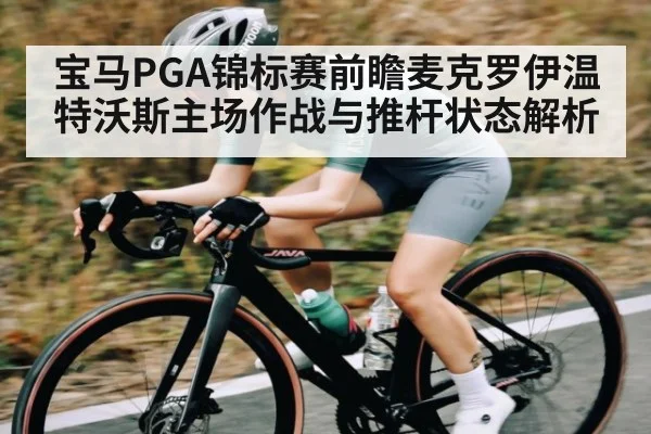 宝马PGA锦标赛前瞻麦克罗伊温特沃斯主场作战与推杆状态解析