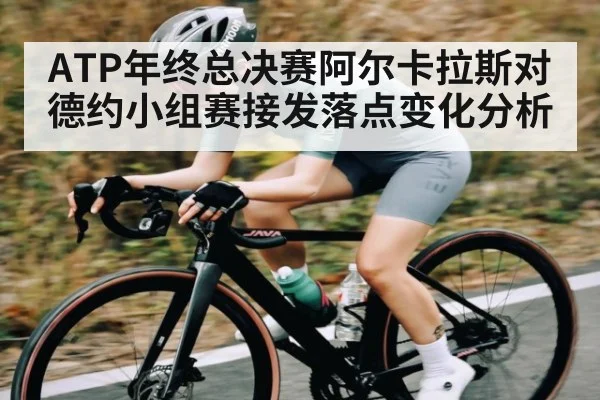 ATP年终总决赛阿尔卡拉斯对德约小组赛接发落点变化分析