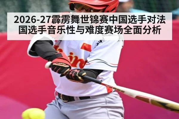 2026-27霹雳舞世锦赛中国选手对法国选手音乐性与难度赛场全面分析